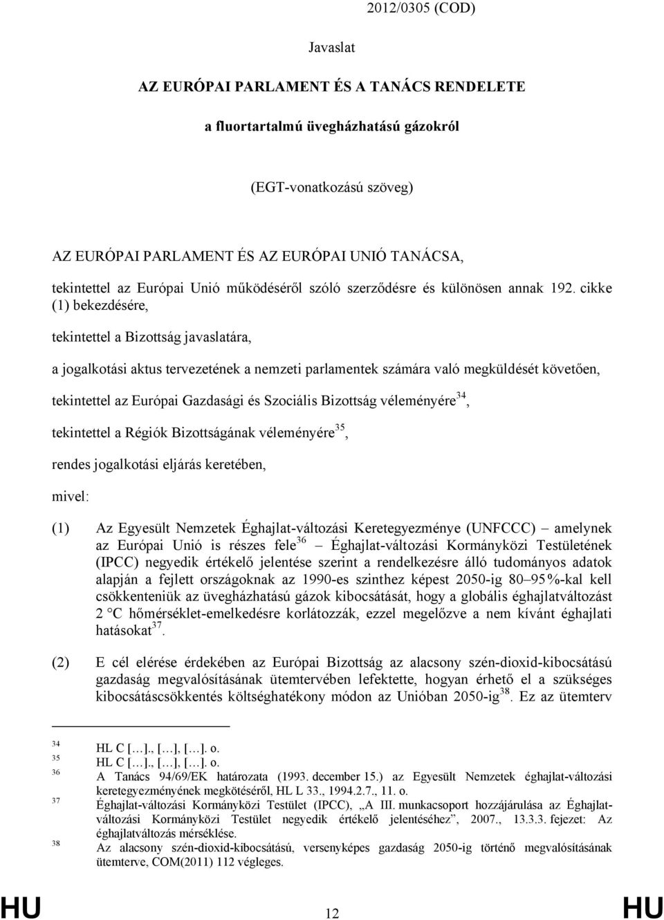 cikke (1) bekezdésére, tekintettel a Bizottság javaslatára, a jogalkotási aktus tervezetének a nemzeti parlamentek számára való megküldését követően, tekintettel az Európai Gazdasági és Szociális