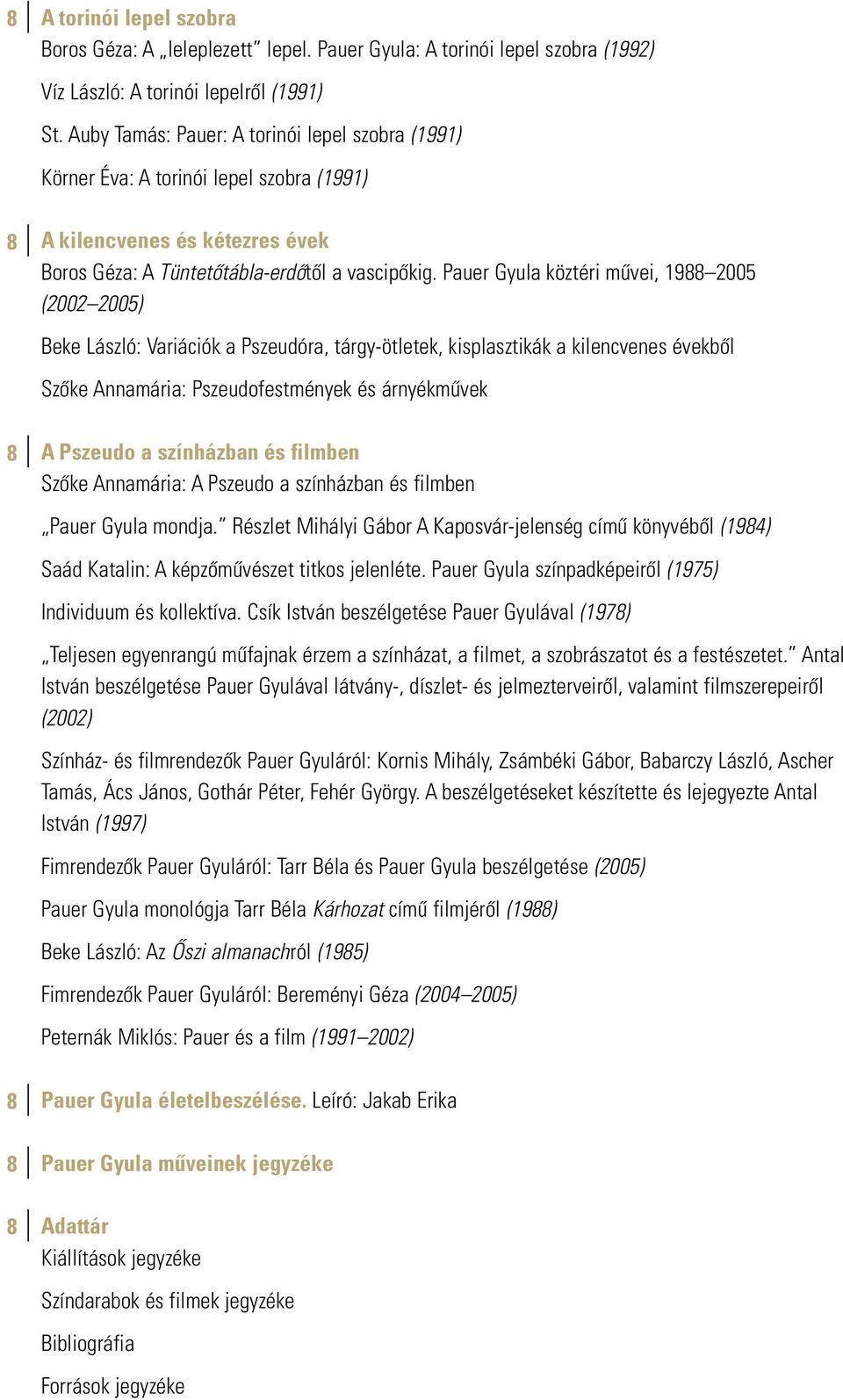 Pauer Gyula köztéri mûvei, 19 2005 (2002 2005) Beke László: Variációk a Pszeudóra, tárgy-ötletek, kisplasztikák a kilencvenes évekbôl Szôke Annamária: Pszeudofestmények és árnyékmûvek A Pszeudo a