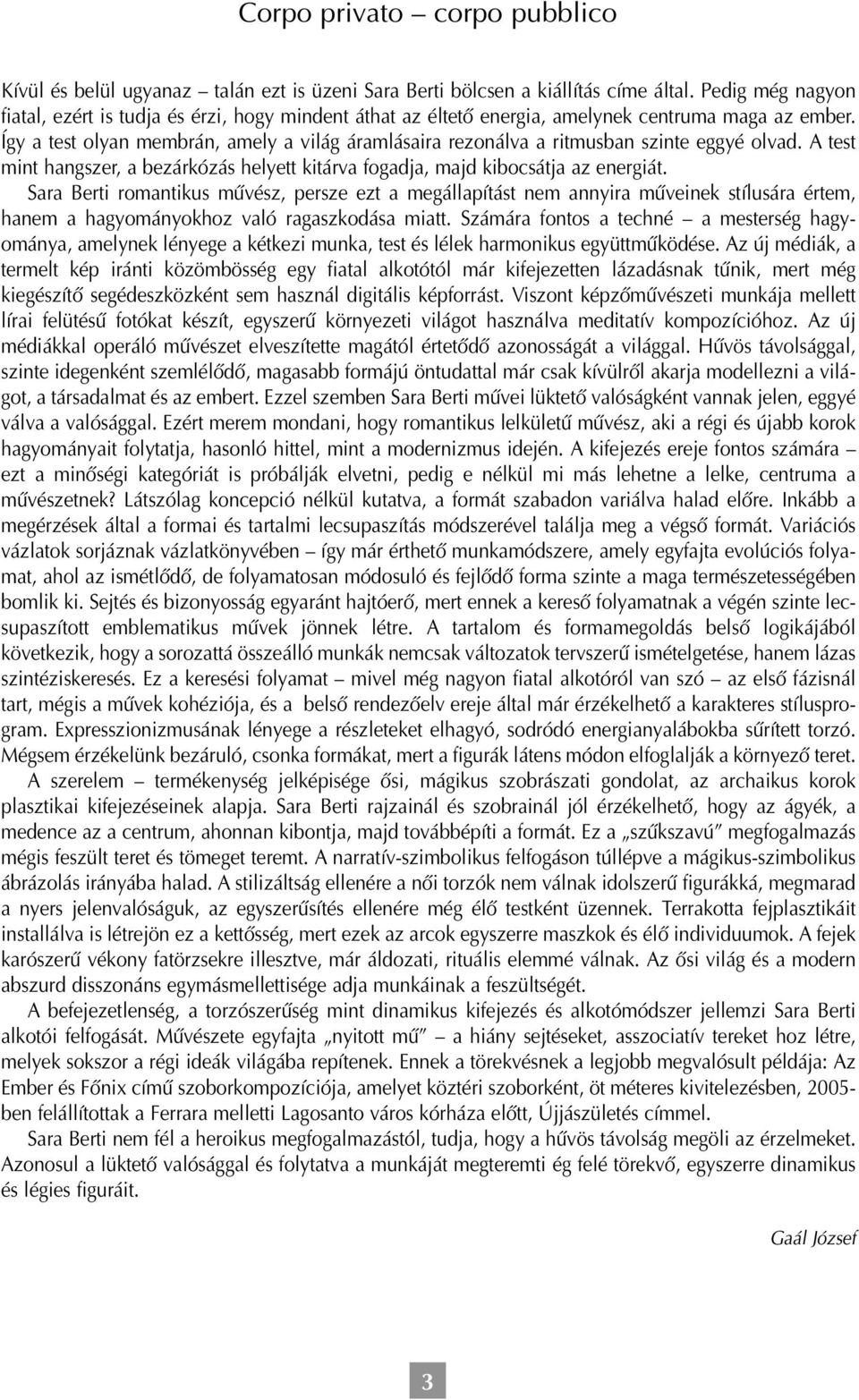 Így a test olyan membrán, amely a világ áramlásaira rezonálva a ritmusban szinte eggyé olvad. A test mint hangszer, a bezárkózás helyett kitárva fogadja, majd kibocsátja az energiát.