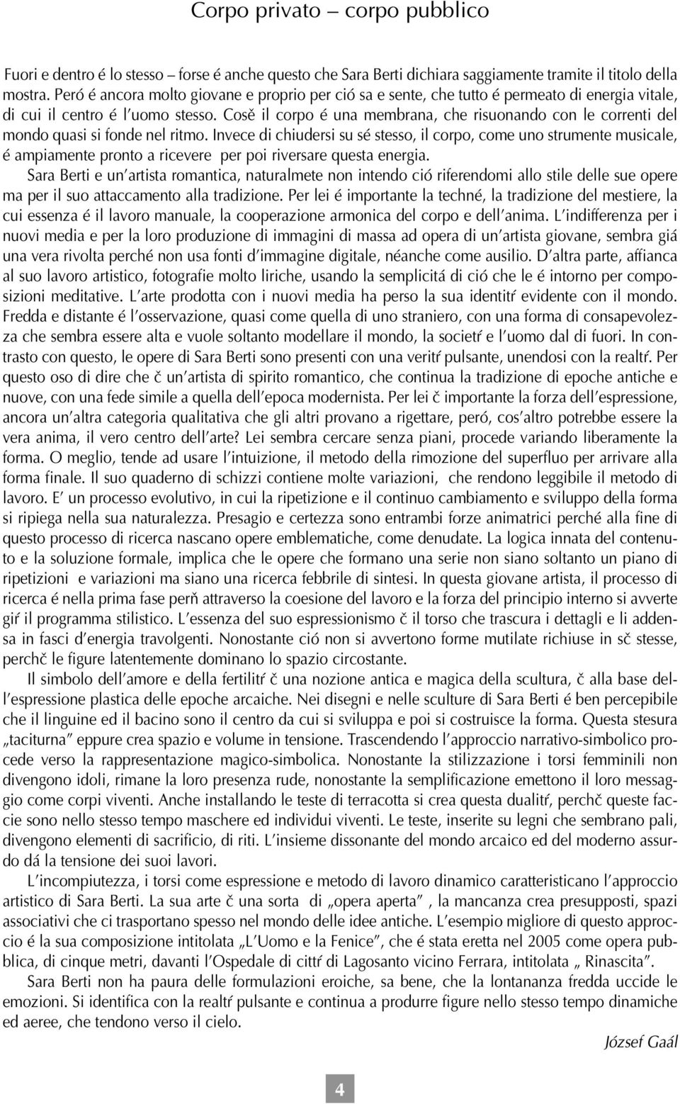 Così il corpo é una membrana, che risuonando con le correnti del mondo quasi si fonde nel ritmo.