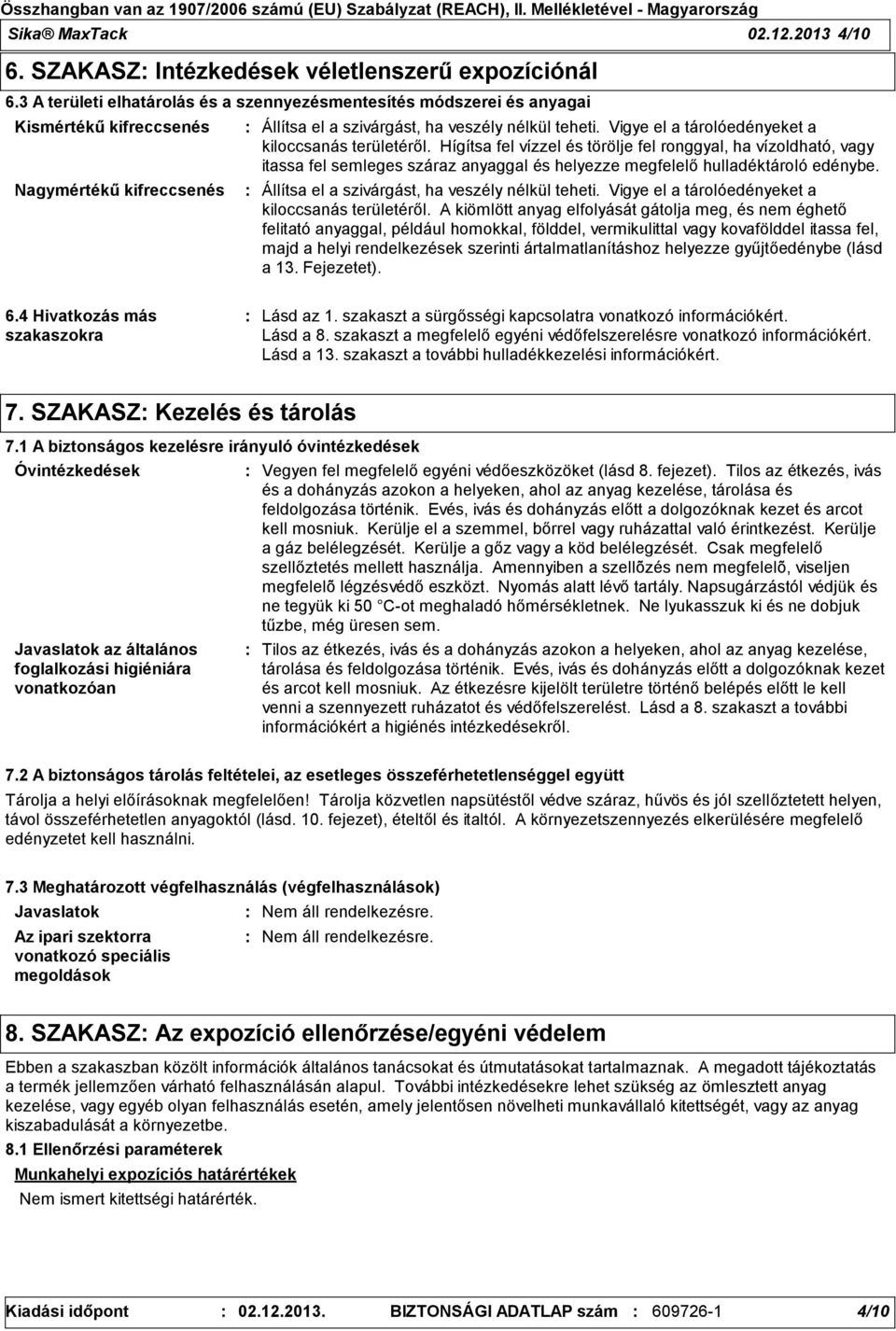 Vigye el a tárolóedényeket a kiloccsanás területéről. Hígítsa fel vízzel és törölje fel ronggyal, ha vízoldható, vagy itassa fel semleges száraz anyaggal és helyezze megfelelő hulladéktároló edénybe.