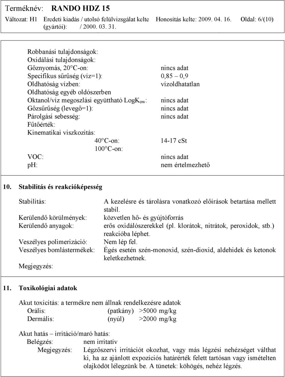 megoszlási együttható LogK ow : Gőzsűrűség (levegő=1): Párolgási sebesség: Fűtőérték: Kinematikai viszkozitás: 40 C-on: 14-17 cst 100 C-on: VOC: ph: nem értelmezhető 10.