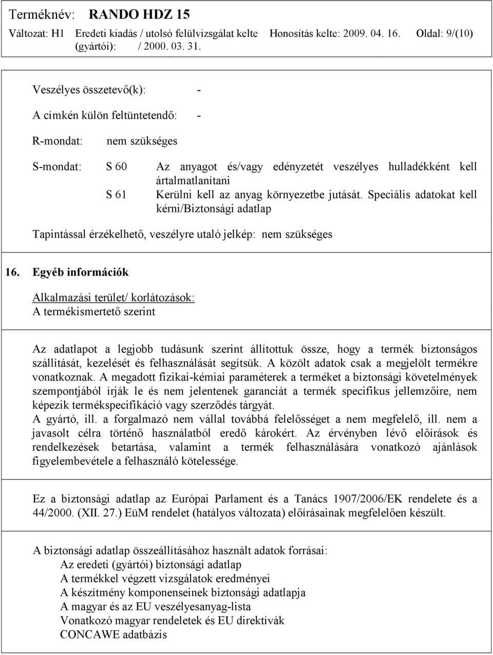 kell az anyag környezetbe jutását. Speciális adatokat kell kérni/biztonsági adatlap Tapintással érzékelhető, veszélyre utaló jelkép: nem szükséges 16.