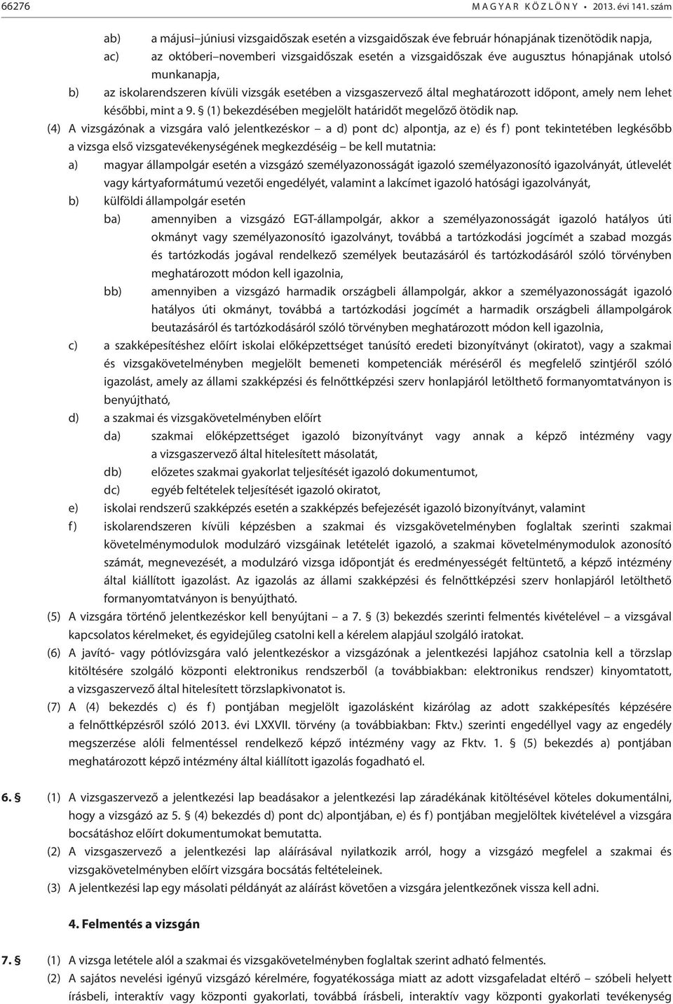 munkanapja, b) az iskolarendszeren kívüli vizsgák esetében a vizsgaszervező által meghatározott időpont, amely nem lehet későbbi, mint a 9. (1) bekezdésében megjelölt határidőt megelőző ötödik nap.