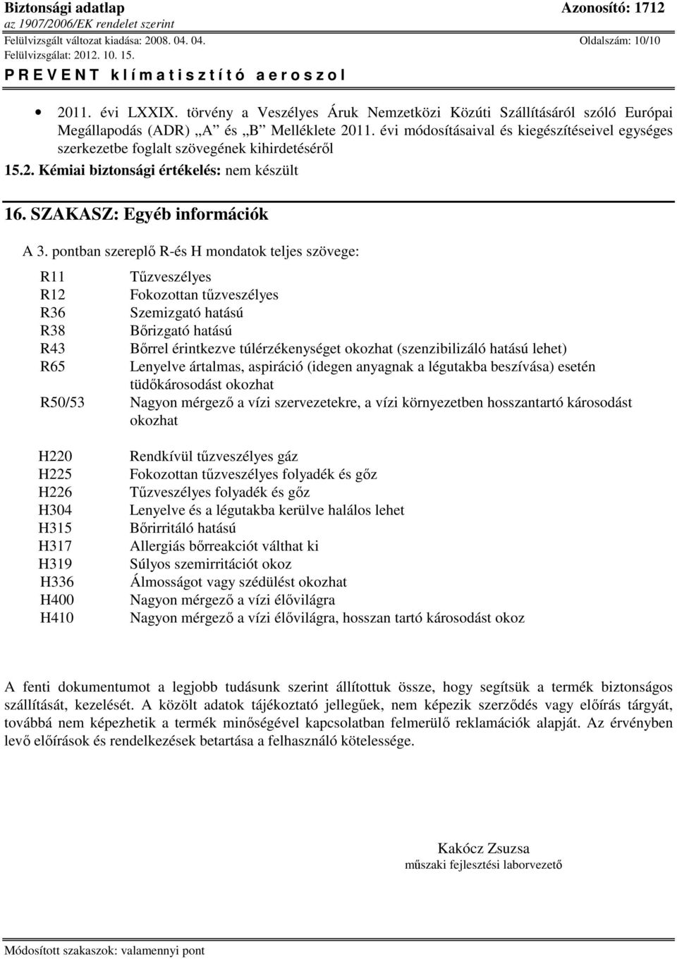pontban szereplő R-és H mondatok teljes szövege: R11 R12 R36 R38 R43 R65 Tűzveszélyes Fokozottan tűzveszélyes Szemizgató hatású Bőrizgató hatású Bőrrel érintkezve túlérzékenységet okozhat