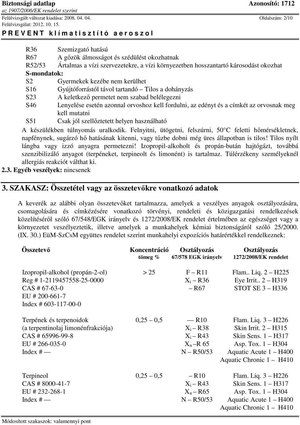 Gyermekek kezébe nem kerülhet S16 Gyújtóforrástól távol tartandó Tilos a dohányzás S23 A keletkező permetet nem szabad belélegezni S46 Lenyelése esetén azonnal orvoshoz kell fordulni, az edényt és a