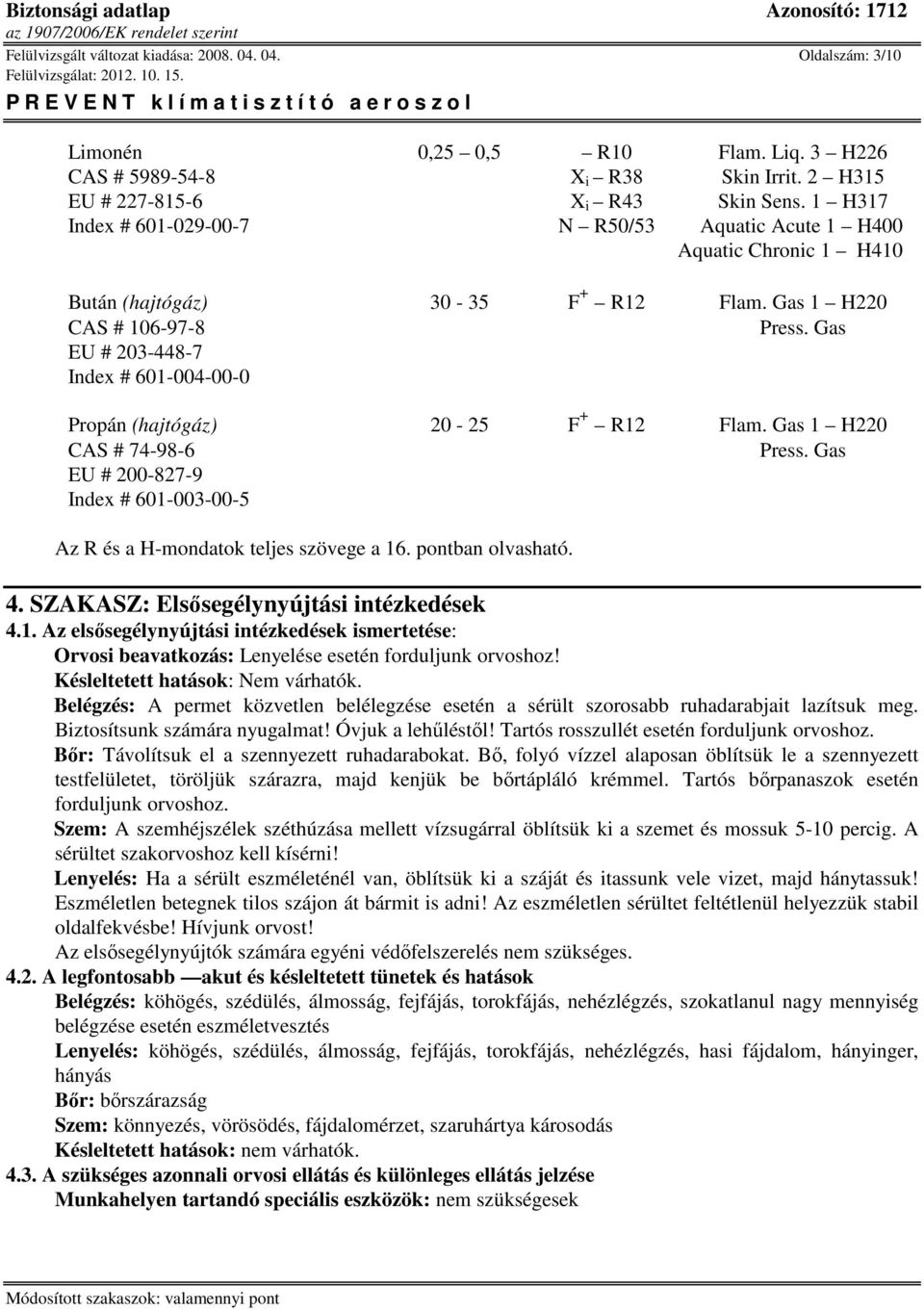 Gas EU # 203-448-7 Index # 601-004-00-0 Propán (hajtógáz) 20-25 F + R12 Flam. Gas 1 H220 CAS # 74-98-6 Press. Gas EU # 200-827-9 Index # 601-003-00-5 Az R és a H-mondatok teljes szövege a 16.