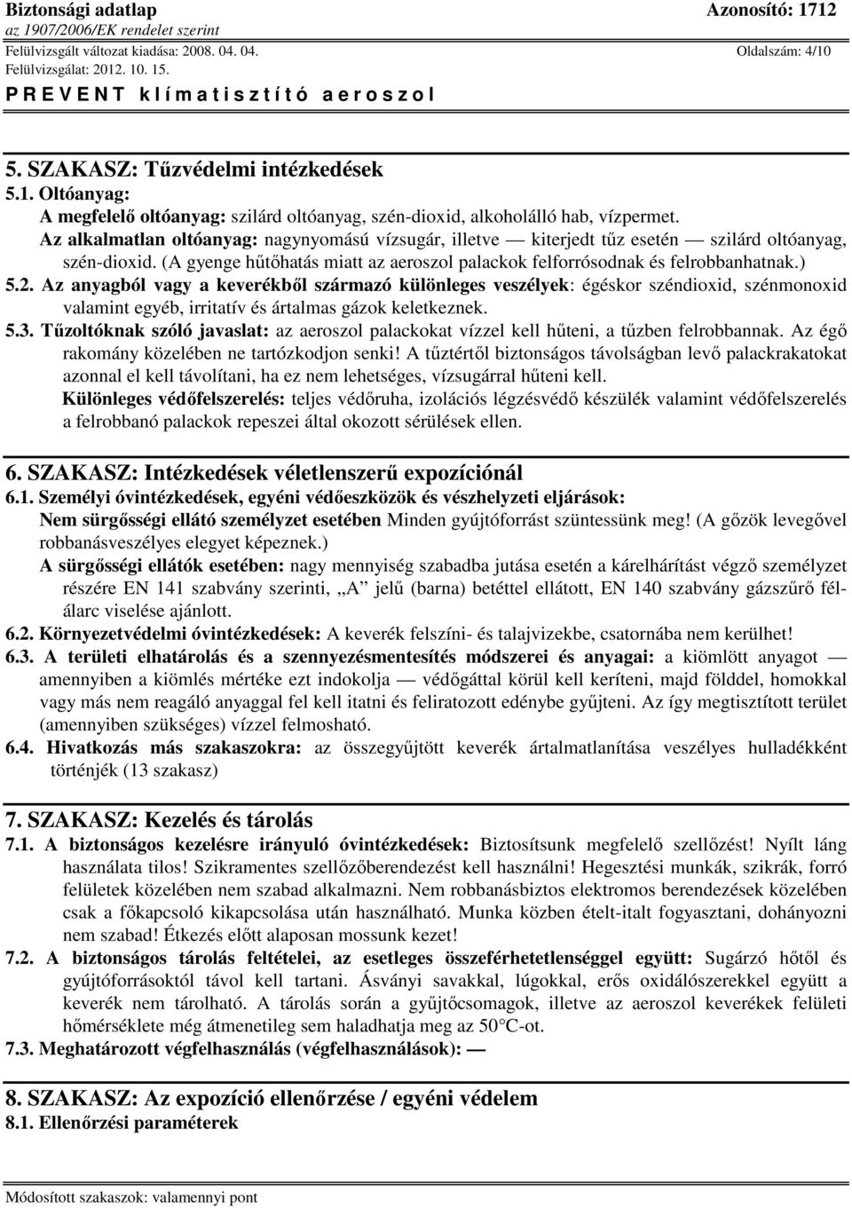 Az anyagból vagy a keverékből származó különleges veszélyek: égéskor széndioxid, szénmonoxid valamint egyéb, irritatív és ártalmas gázok keletkeznek. 5.3.