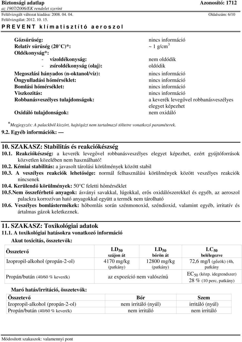 hőmérséklet: Bomlási hőmérséklet: Viszkozitás: Robbanásveszélyes tulajdonságok: Oxidáló tulajdonságok: * Megjegyzés: A palackból kiszórt, hajtógázt nem tartalmazó töltetre vonatkozó paraméterek. 9.2.