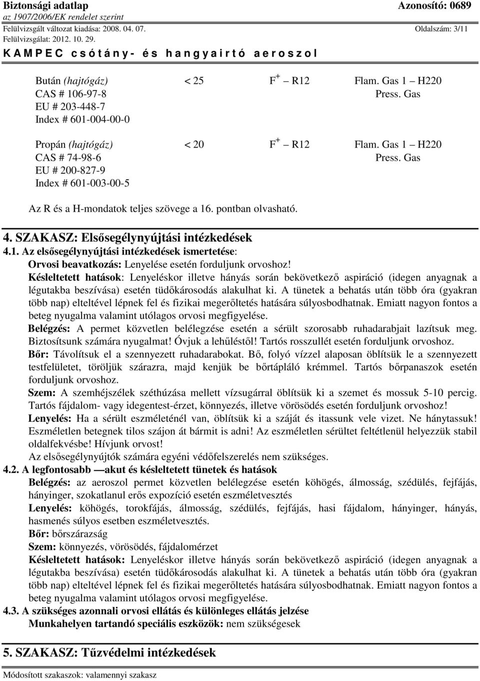 pontban olvasható. 4. SZAKASZ: Elsősegélynyújtási intézkedések 4.1. Az elsősegélynyújtási intézkedések ismertetése: Orvosi beavatkozás: Lenyelése esetén forduljunk orvoshoz!