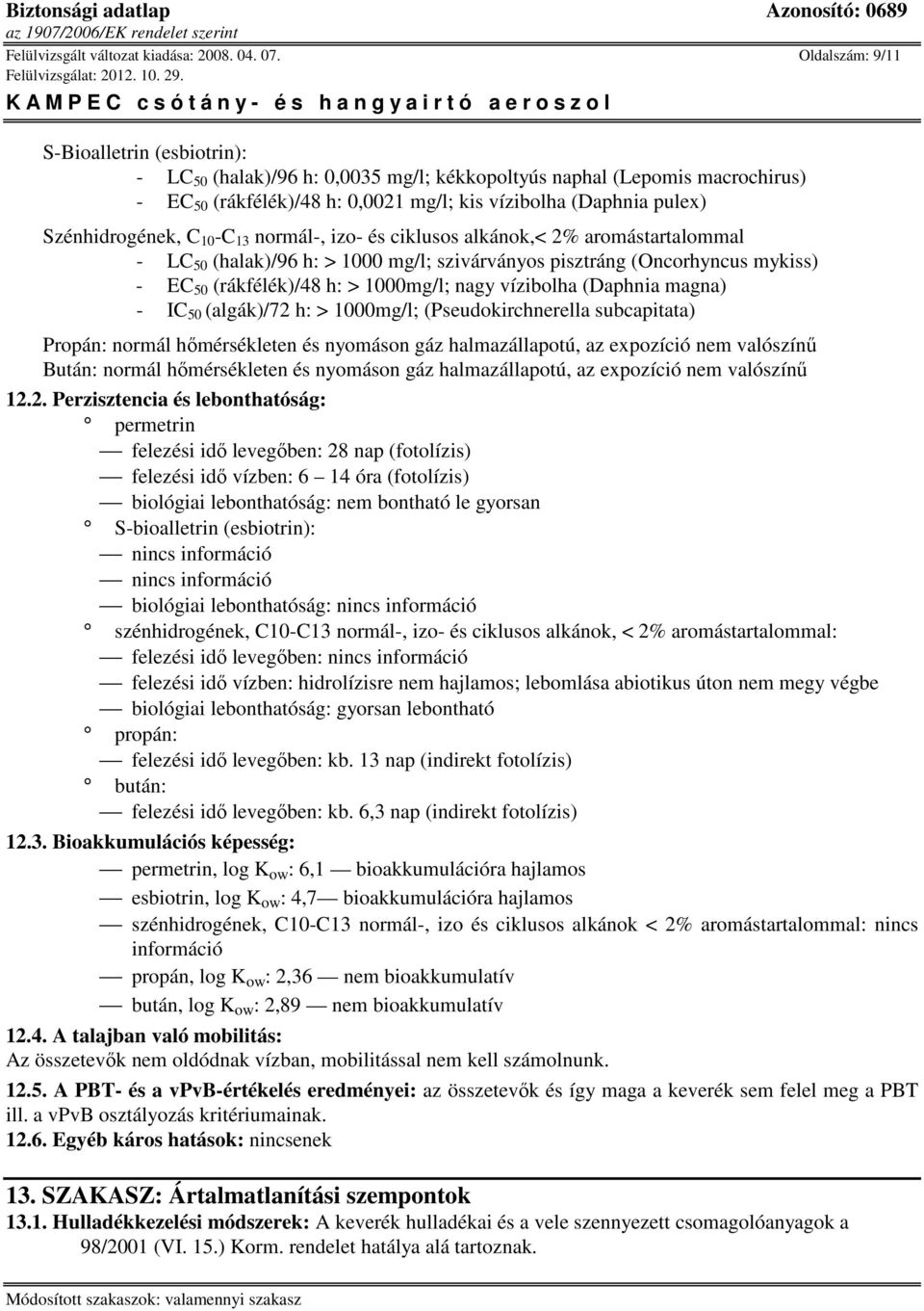 izo- és ciklusos alkánok,< 2% aromástartalommal - LC 50 (halak)/96 h: > 1000 mg/l; szivárványos pisztráng (Oncorhyncus mykiss) - EC 50 (rákfélék)/48 h: > 1000mg/l; nagy vízibolha (Daphnia magna) - IC