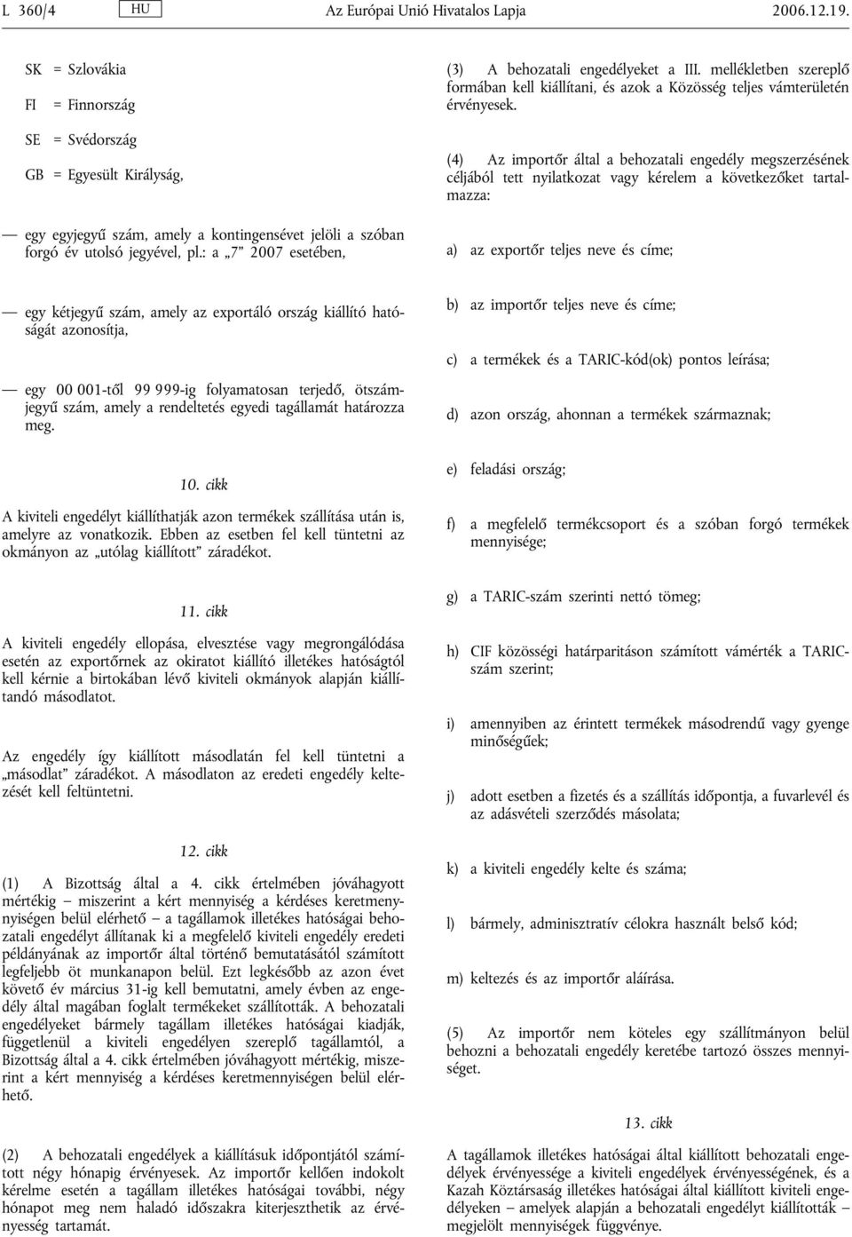 : a 7 2007 esetében, (3) A behozatali engedélyeket a III. mellékletben szereplő formában kell kiállítani, és azok a Közösség teljes vámterületén érvényesek.