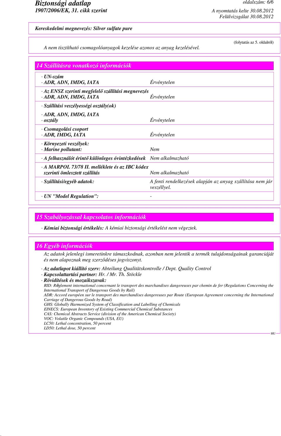 osztály(ok) ADR, ADN, IMDG, IATA osztály Érvénytelen Csomagolási csoport ADR, IMDG, IATA Érvénytelen Környezeti veszélyek: Marine pollutant: Nem A felhasználót érintő különleges óvintézkedések Nem