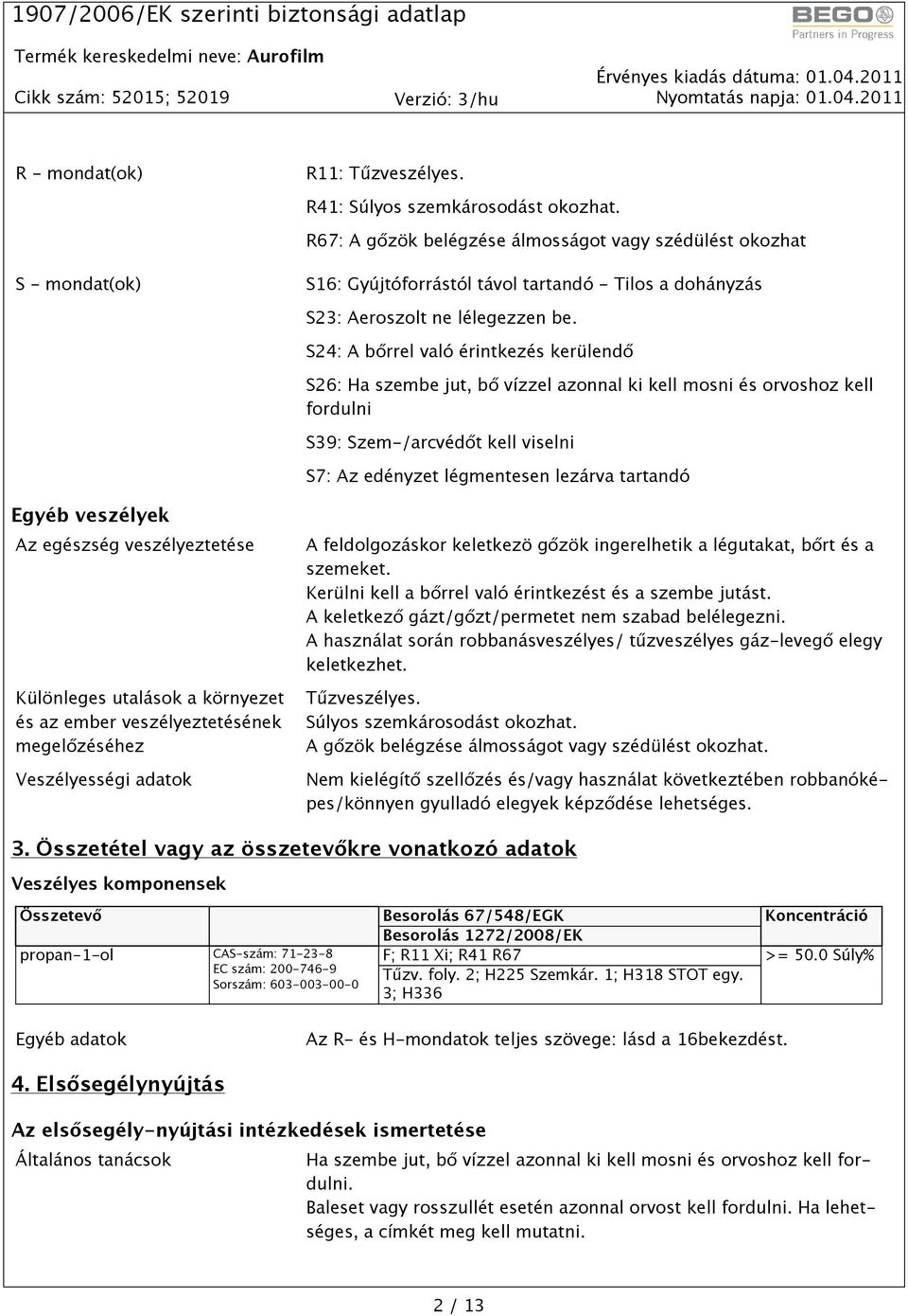 S24: A bőrrel való érintkezés kerülendő S26: Ha szembe jut, bő vízzel azonnal ki kell mosni és orvoshoz kell fordulni S39: Szem-/arcvédőt kell viselni S7: Az edényzet légmentesen lezárva tartandó