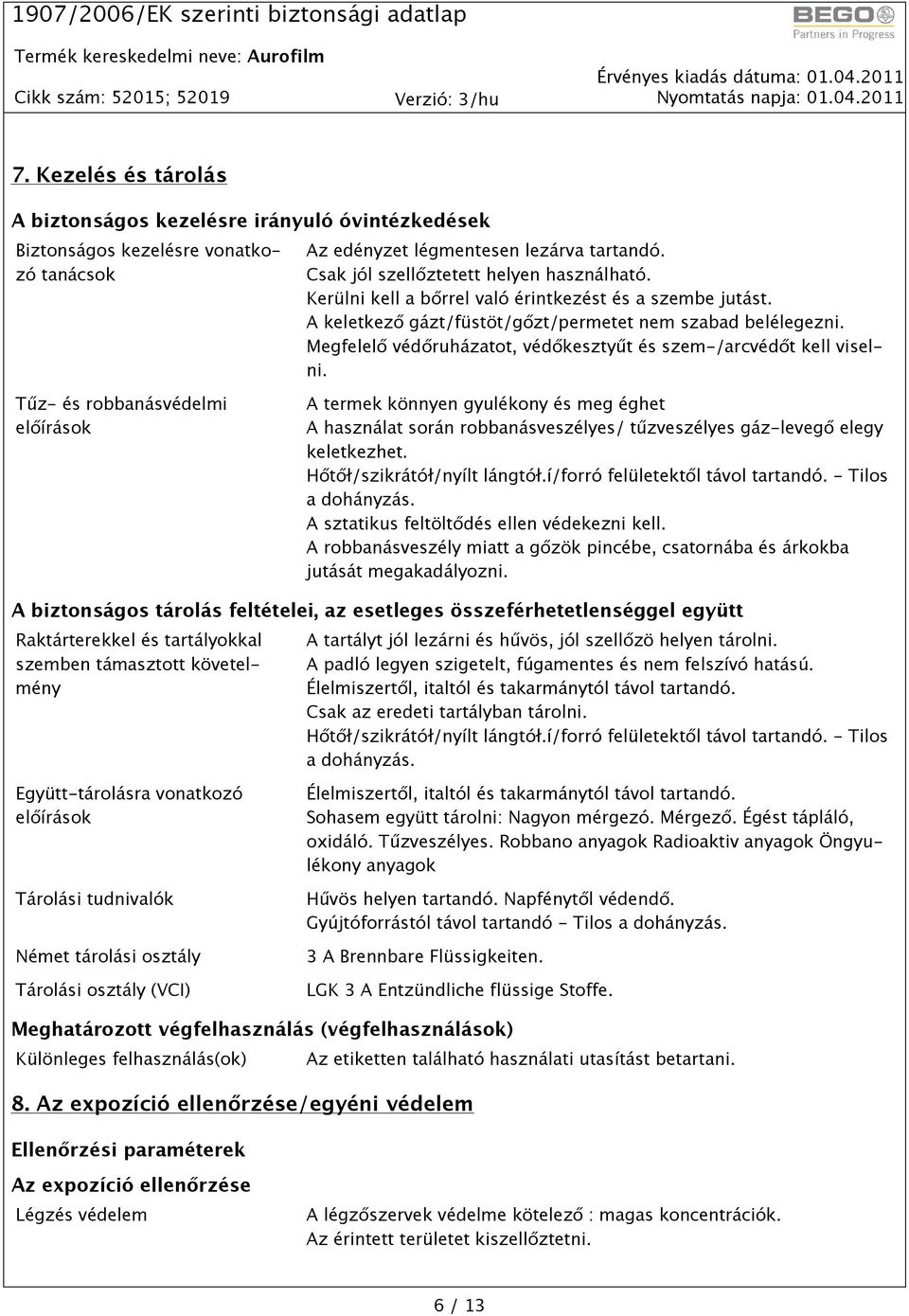 Tűz- és robbanásvédelmi előírások A termek könnyen gyulékony és meg éghet A használat során robbanásveszélyes/ tűzveszélyes gáz-levegő elegy keletkezhet. Hőtőł/szikrátół/nyílt lángtół.