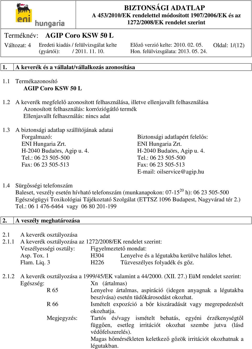 3 A biztonsági adatlap szállítójának adatai Forgalmazó: Biztonsági adatlapért felelős: ENI Hungaria Zrt. ENI Hungaria Zrt. H-2040 Budaörs, Agip u. 4. H-2040 Budaörs, Agip u. 4. Tel.