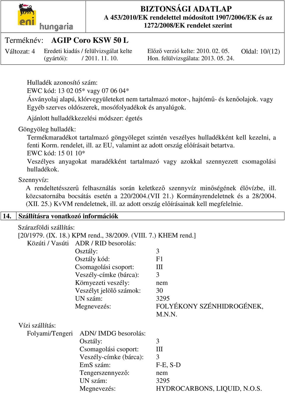 Ajánlott hulladékkezelési módszer: égetés Göngyöleg hulladék: Termékmaradékot tartalmazó göngyöleget szintén veszélyes hulladékként kell kezelni, a fenti Korm. rendelet, ill.