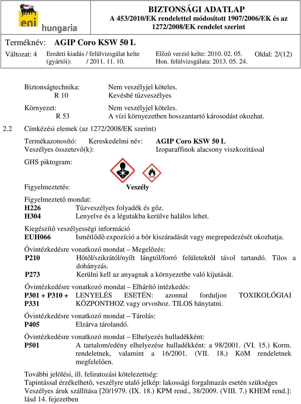 Termékazonosító: Kereskedelmi név: AGIP Coro KSW 50 L Veszélyes összetevő(k): Izoparaffinok alacsony viszkozitással GHS piktogram: Figyelmeztetés: Veszély Figyelmeztető mondat: H226 Tűzveszélyes