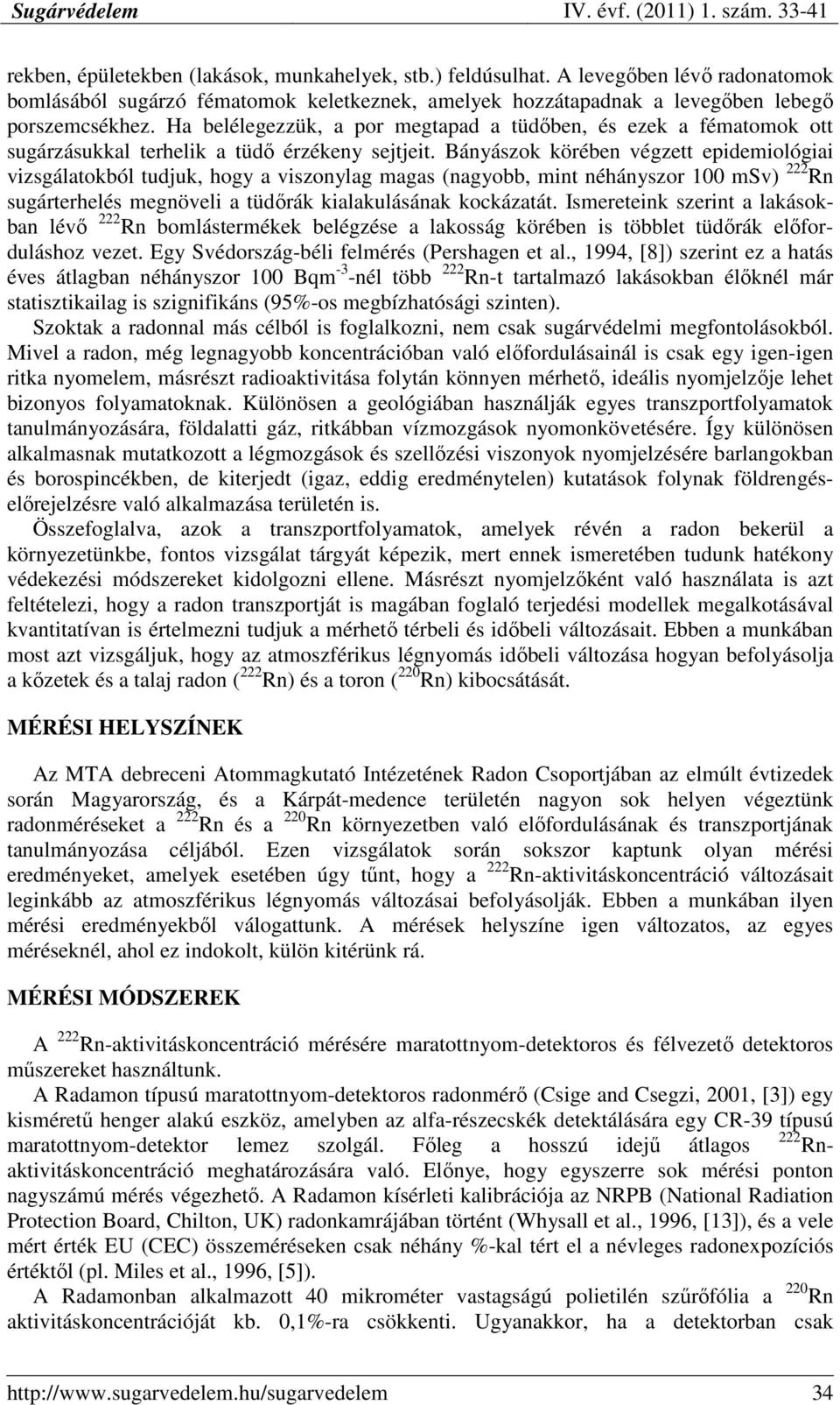 Bányászok körében végzett epidemiológiai vizsgálatokból tudjuk, hogy a viszonylag magas (nagyobb, mint néhányszor 1 msv) 222 Rn sugárterhelés megnöveli a tüdırák kialakulásának kockázatát.