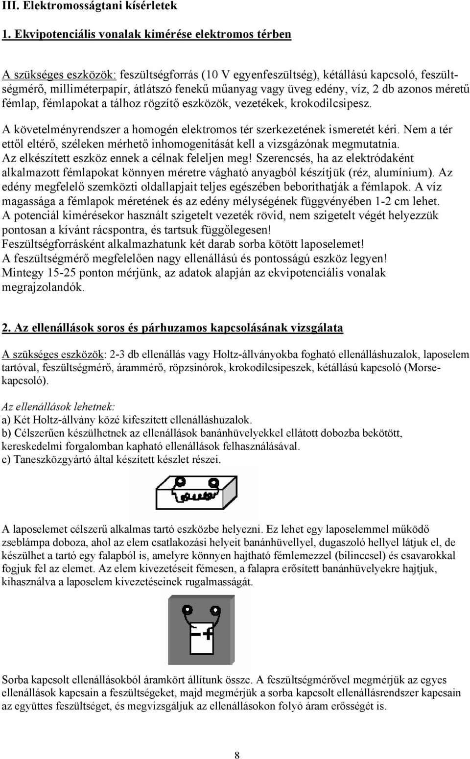 üveg edény, víz, 2 db azonos méretű fémlap, fémlapokat a tálhoz rögzítő eszközök, vezetékek, krokodilcsipesz. A követelményrendszer a homogén elektromos tér szerkezetének ismeretét kéri.