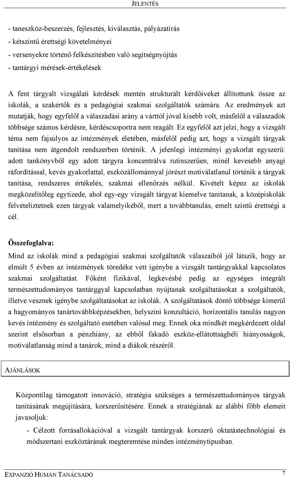 Az eredmények azt mutatják, hogy egyfelől a válaszadási arány a várttól jóval kisebb volt, másfelől a válaszadók többsége számos kérdésre, kérdéscsoportra nem reagált.