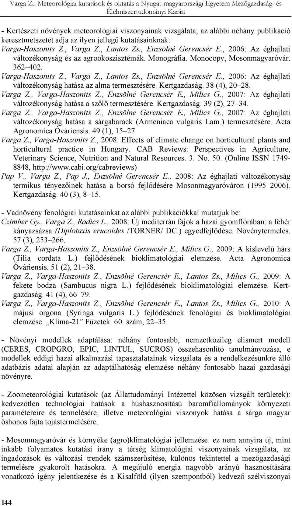 Kertgazdaság. 38 (4), 20 28. Varga Z., Varga-Haszonits Z., Enzsölné Gerencsér E., Milics G., 2007: Az éghajlati változékonyság hatása a szőlő termesztésére. Kertgazdaság. 39 (2), 27 34. Varga Z., Varga-Haszonits Z., Enzsölné Gerencsér E., Milics G., 2007: Az éghajlati változékonyság hatása a sárgabarack (Armeniaca vulgaris Lam.