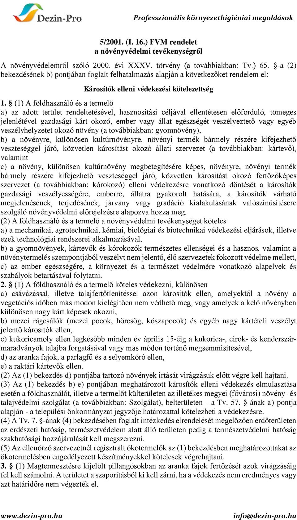 (1) A földhasználó és a termelő a) az adott terület rendeltetésével, hasznosítási céljával ellentétesen előforduló, tömeges jelenlétével gazdasági kárt okozó, ember vagy állat egészségét