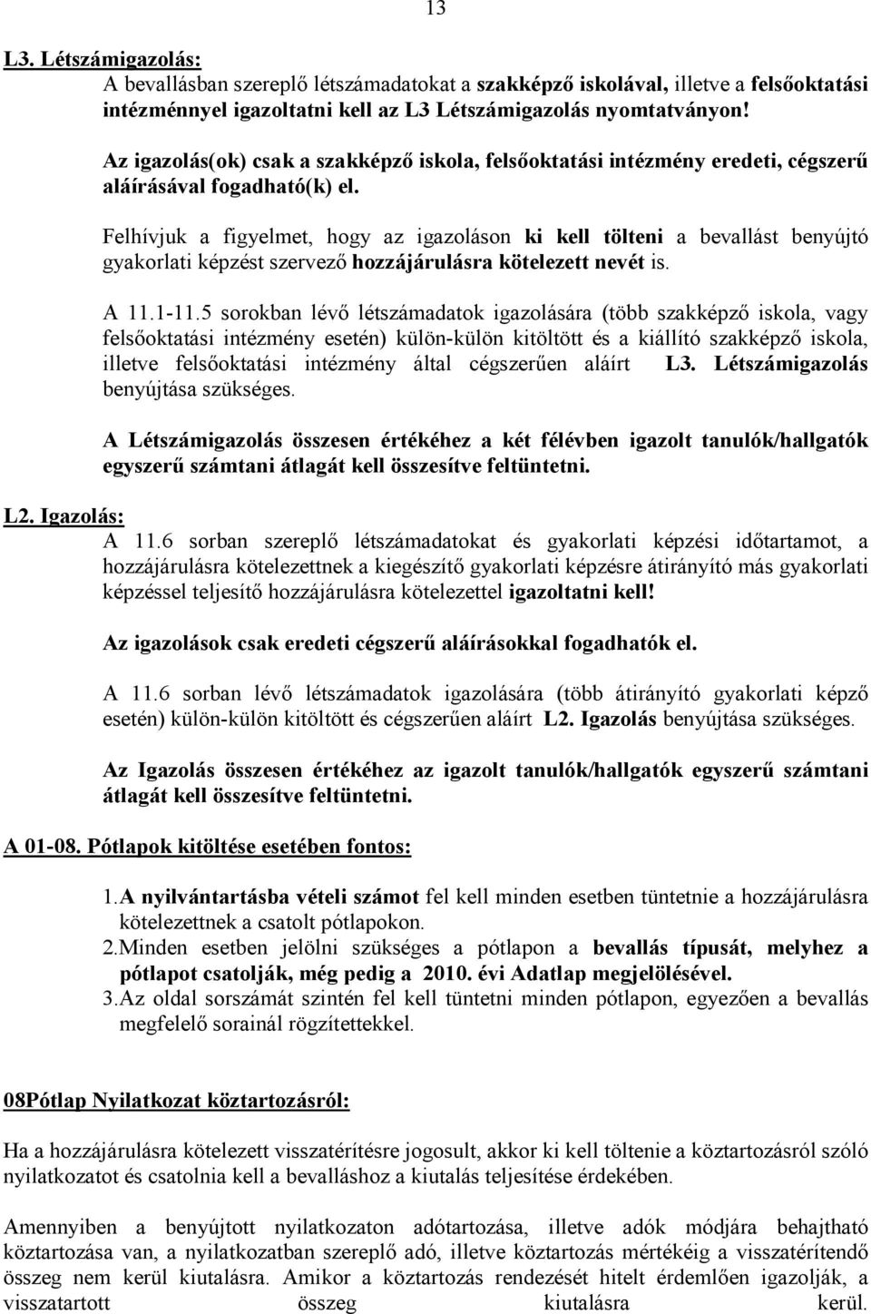 Felhívjuk a figyelmet, hogy az igazoláson ki kell tölteni a bevallást benyújtó gyakorlati képzést szervező hozzájárulásra kötelezett nevét is. A 11.1-11.