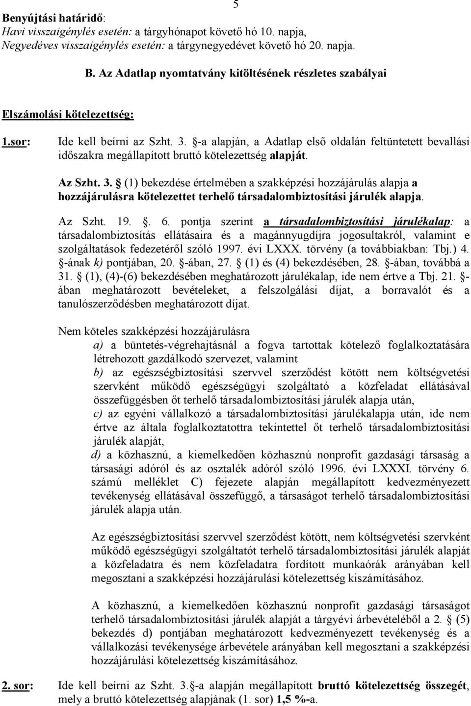 Az Szht. 19.. 6. pontja szerint a társadalombiztosítási járulékalap: a társadalombiztosítás ellátásaira és a magánnyugdíjra jogosultakról, valamint e szolgáltatások fedezetéről szóló 1997. évi LXXX.