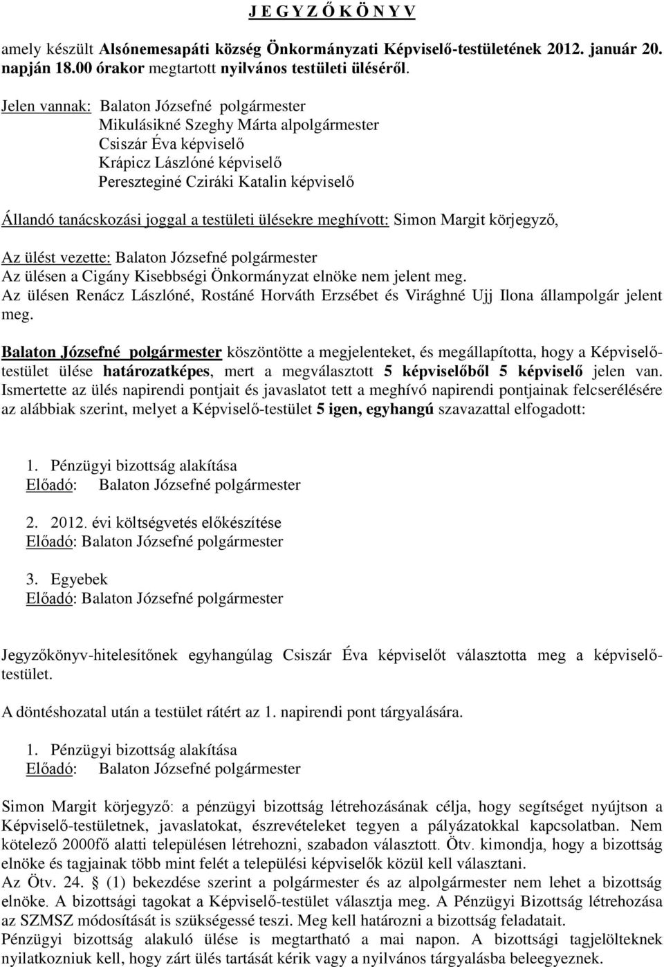 a testületi ülésekre meghívott: Simon Margit körjegyző, Az ülést vezette: Balaton Józsefné polgármester Az ülésen a Cigány Kisebbségi Önkormányzat elnöke nem jelent meg.