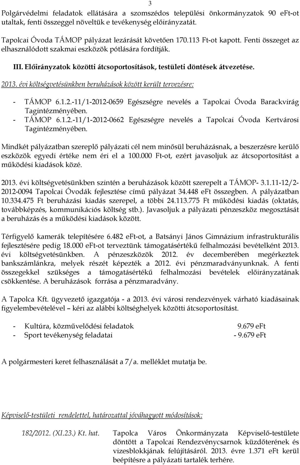 költségvetésünkben beruházások között került tervezésre: - TÁMOP 6.1.2.-11/1-2012-0659 Egészségre nevelés a Tapolcai Óvoda Barackvirág Tagintézményében. - TÁMOP 6.1.2.-11/1-2012-0662 Egészségre nevelés a Tapolcai Óvoda Kertvárosi Tagintézményében.