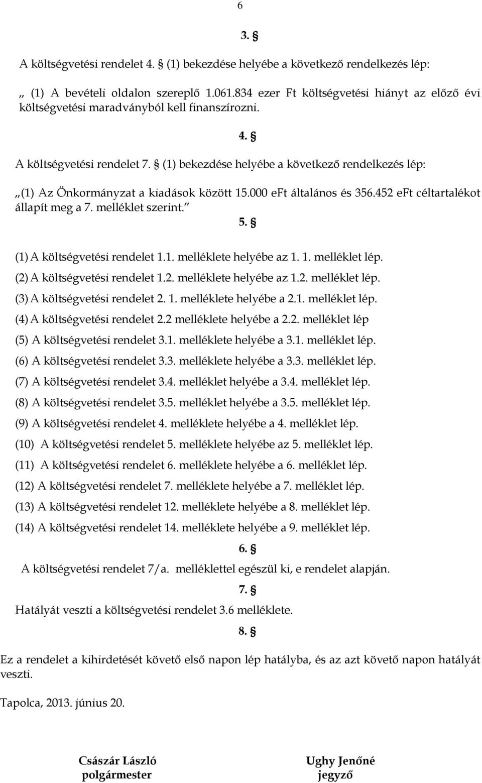 (1) Az Önkormányzat a kiadások között 15.000 eft általános és 356.452 eft céltartalékot állapít meg a 7. melléklet szerint. 5. (1)A költségvetési rendelet 1.1. melléklete helyébe az 1. 1. melléklet lép.