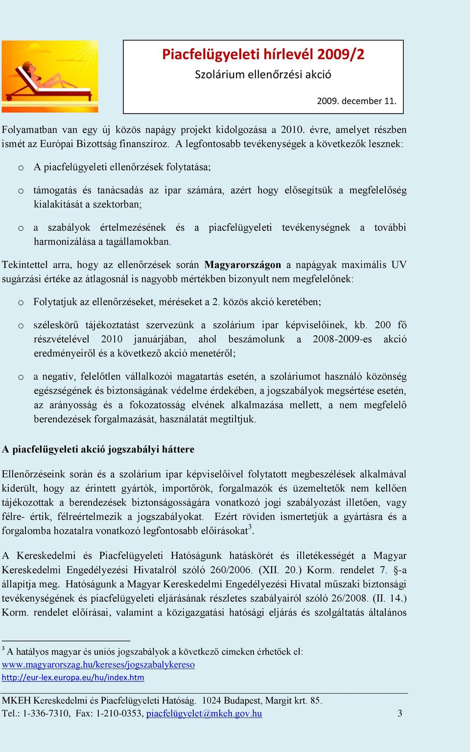 szektorban; o a szabályok értelmezésének és a piacfelügyeleti tevékenységnek a további harmonizálása a tagállamokban.