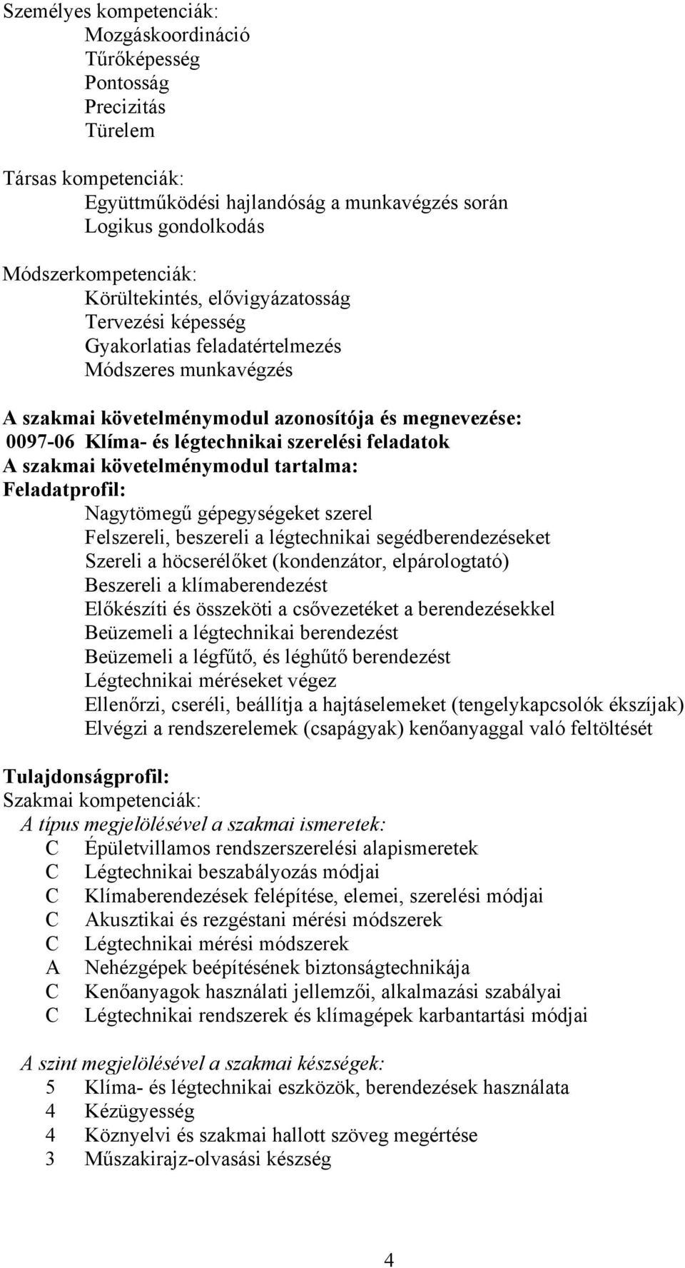 feladatok szakmai követelménymodul tartalma: Feladatprofil: Nagytömegű gépegységeket szerel Felszereli, beszereli a légtechnikai segédberendezéseket Szereli a höcserélőket (kondenzátor,