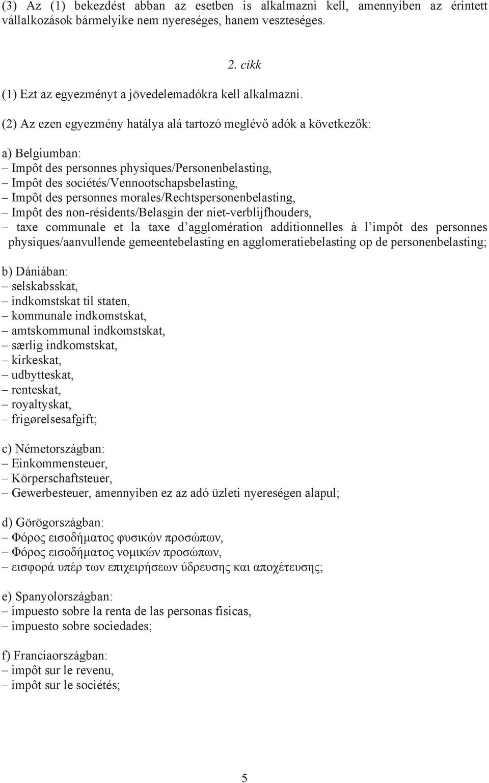 (2) Az ezen egyezmény hatálya alá tartozó meglévő adók a következők: a) Belgiumban: Impôt des personnes physiques/personenbelasting, Impôt des sociétés/vennootschapsbelasting, Impôt des personnes