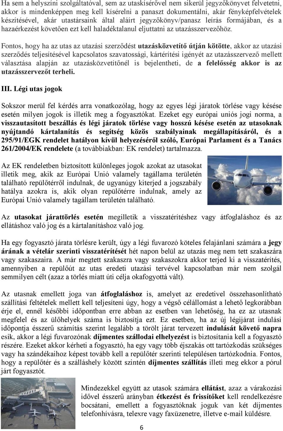 Fontos, hogy ha az utas az utazási szerződést utazásközvetítő útján kötötte, akkor az utazási szerződés teljesítésével kapcsolatos szavatossági, kártérítési igényét az utazásszervező mellett