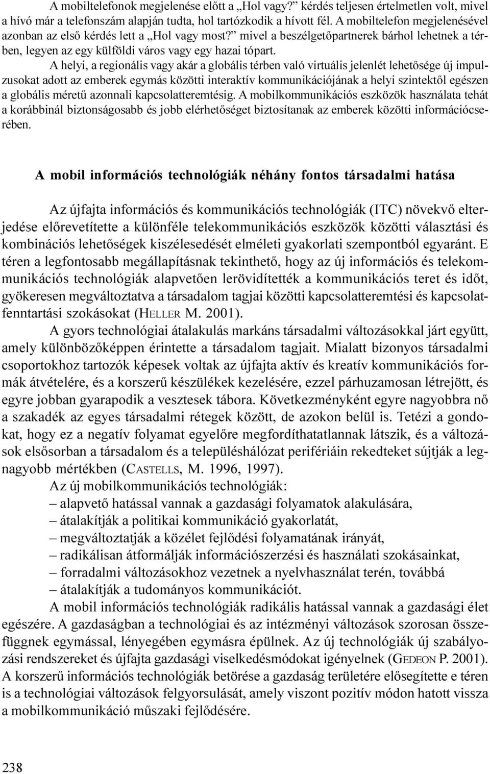 A helyi, a regionális vagy akár a globális térben való virtuális jelenlét lehetõsége új impulzusokat adott az emberek egymás közötti interaktív kommunikációjának a helyi szintektõl egészen a globális