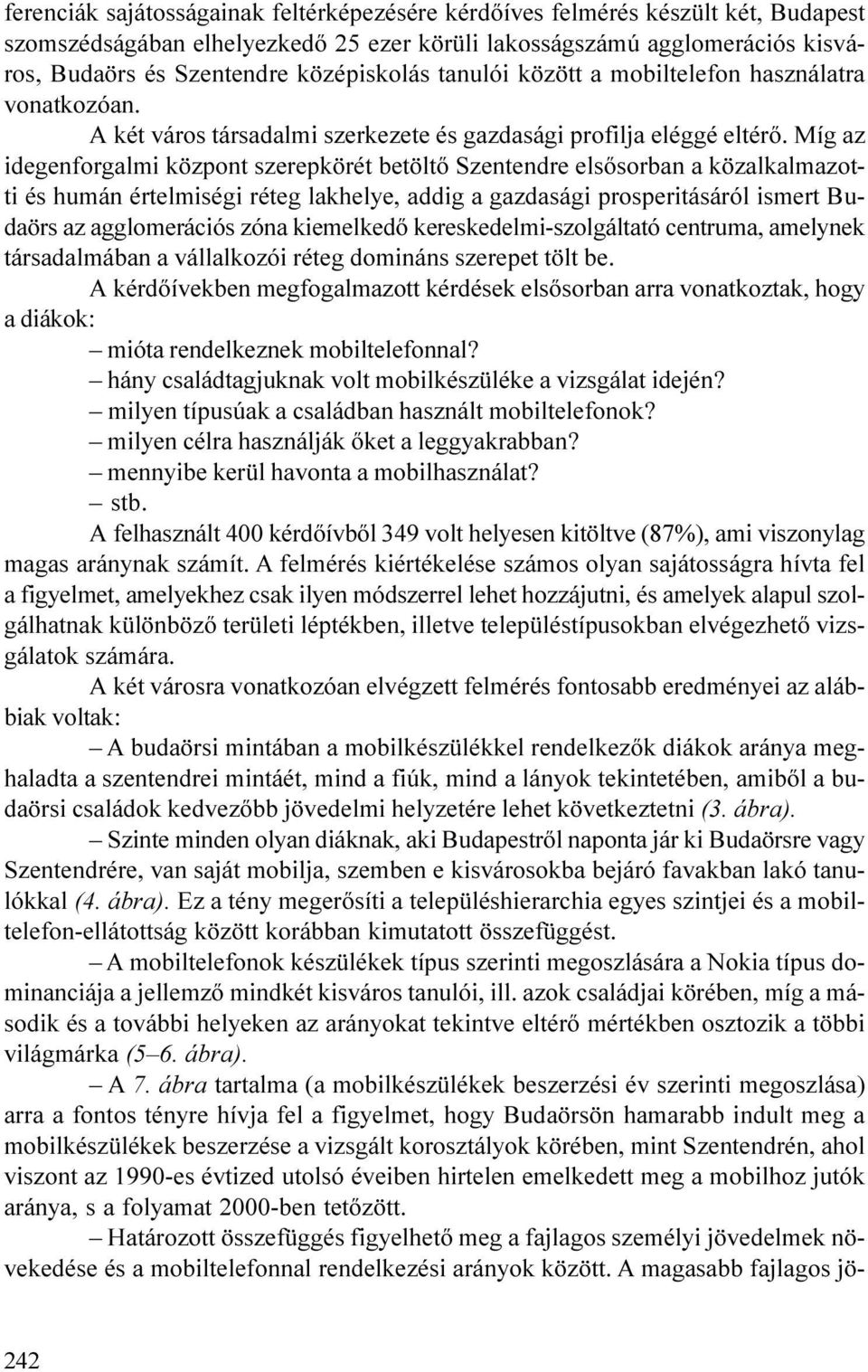 Míg az idegenforgalmi központ szerepkörét betöltõ Szentendre elsõsorban a közalkalmazotti és humán értelmiségi réteg lakhelye, addig a gazdasági prosperitásáról ismert Budaörs az agglomerációs zóna