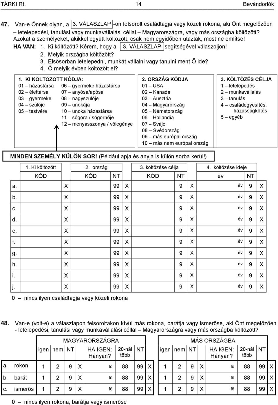 Azokat a személyeket, akikkel együtt költözött, csak nem egyidőben utaztak, most ne említse! HA VAN: 1. Ki költözött? Kérem, hogy a 3. VÁLASZLAP segítségével válaszoljon! 2. Melyik országba költözött?