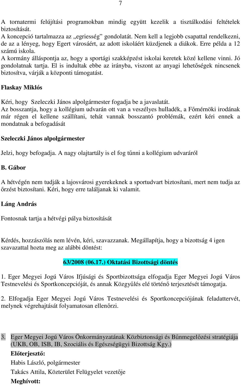 A kormány álláspontja az, hogy a sportági szakképzést iskolai keretek közé kellene vinni. Jó gondolatnak tartja.