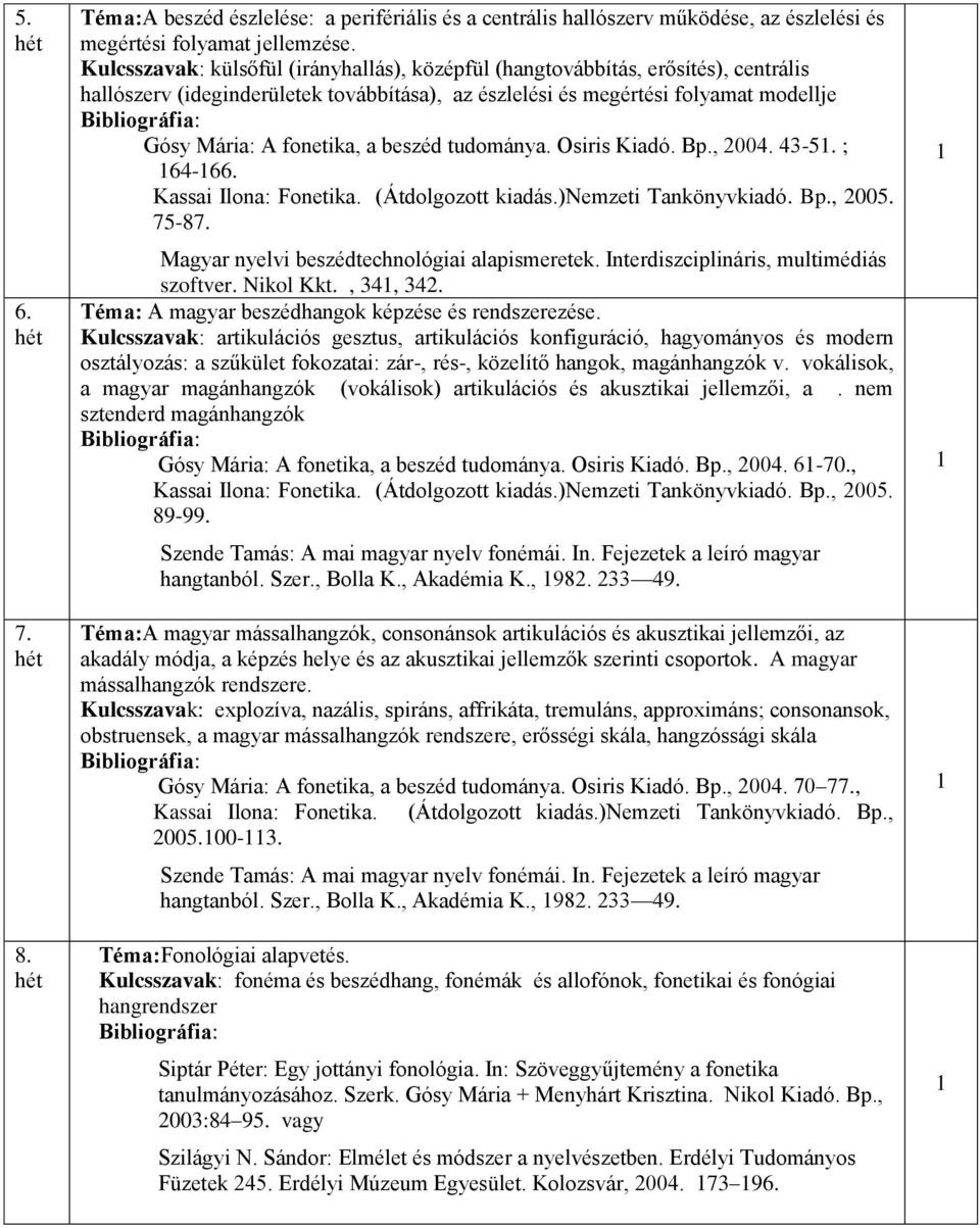 beszéd tudománya. Osiris Kiadó. Bp., 2004. 43-5. ; 64-66. 75-87. szoftver. Nikol Kkt., 34, 342. Téma: A magyar beszédhangok képzése és rendszerezése.