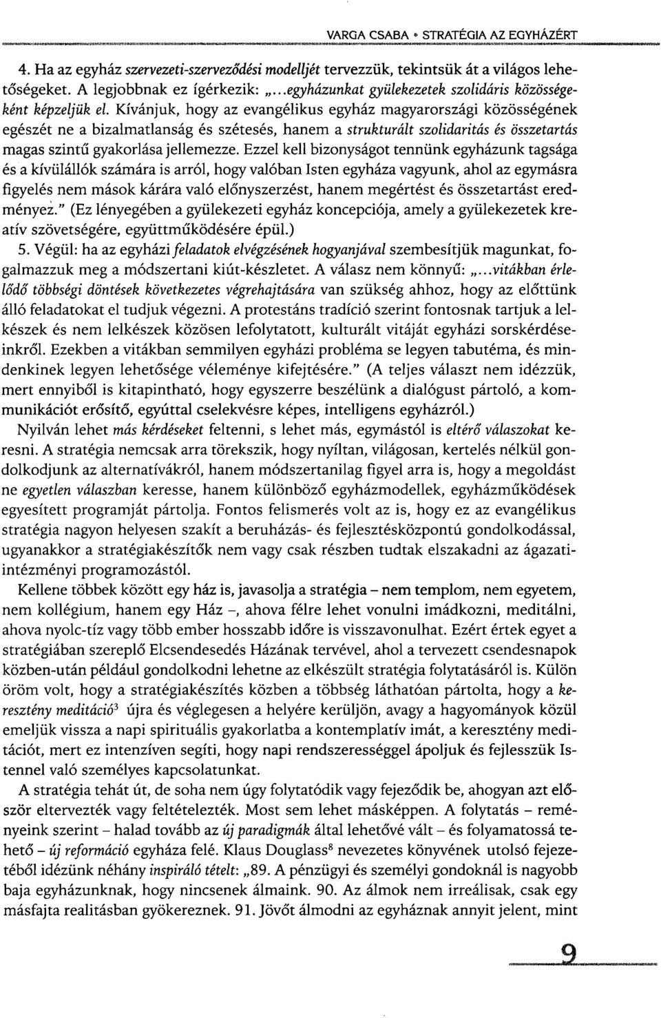 Ezzel kell bizonyságot tennünk egyházunk tagsága és a kívülállók számára is arról, hogy valóban Isten egyháza vagyunk, ahol az egymásra figyelés nem mások kárára való előnyszerzést, hanem megértést