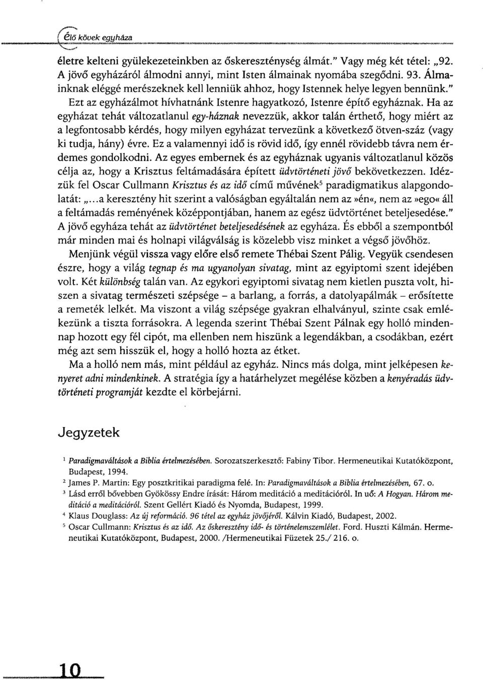 Ha az egyházat tehát változatlanul egy-háznak nevezzük, akkor talán érthető, hogy miért az a legfontosabb kérdés, hogy milyen egyházat tervezünk a következő ötven-száz (vagy ki tudja, hány) évre.