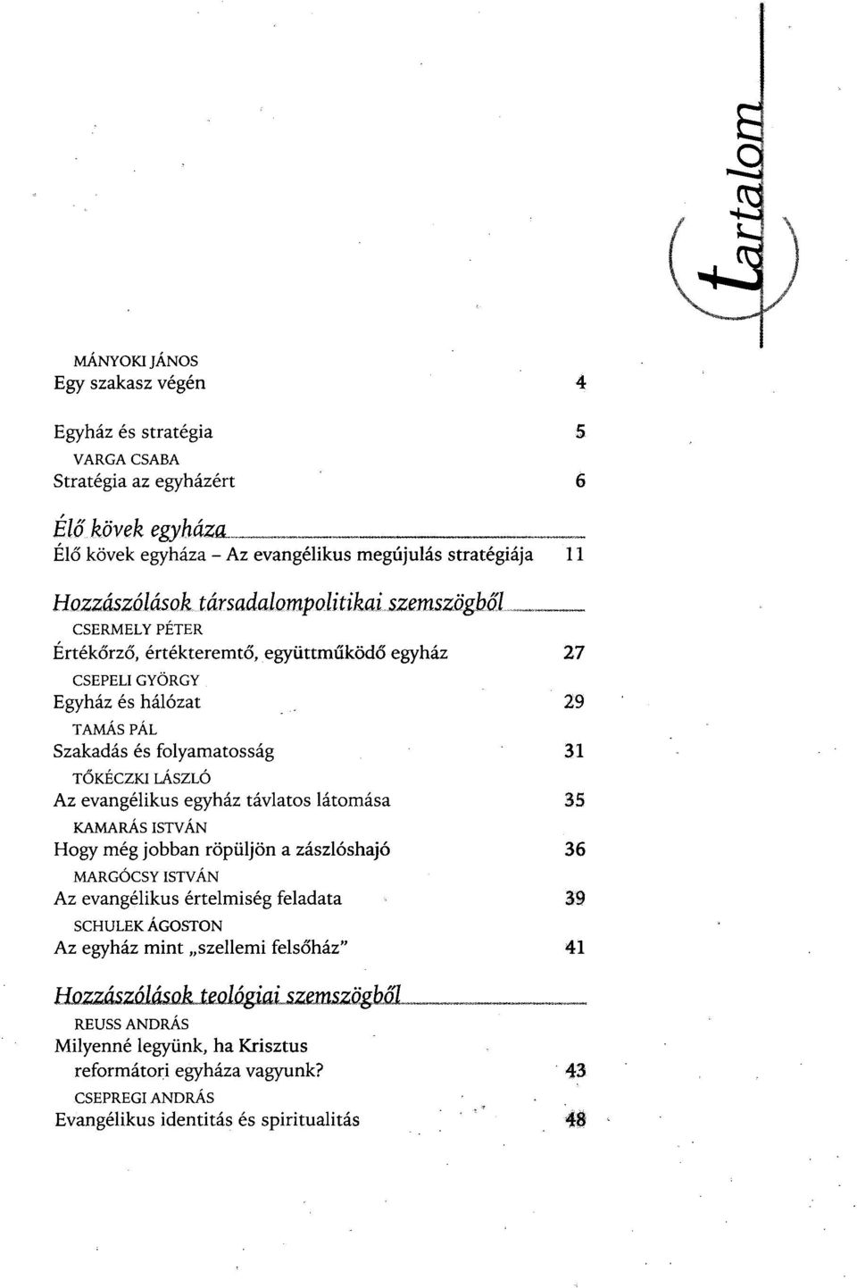 Az evangélikus egyház távlatos látomása 35 KAMARÁS ISTVÁN Hogy még jobban röpüljön a zászlóshajó 36 MARGÓCSY ISTVÁN Az evangélikus értelmiség feladata 39 SCHULEK ÁGOSTON Az egyház mint