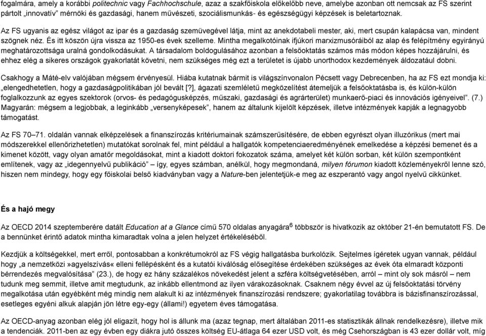 Az FS ugyanis az egész világot az ipar és a gazdaság szemüvegével látja, mint az anekdotabeli mester, aki, mert csupán kalapácsa van, mindent szögnek néz.