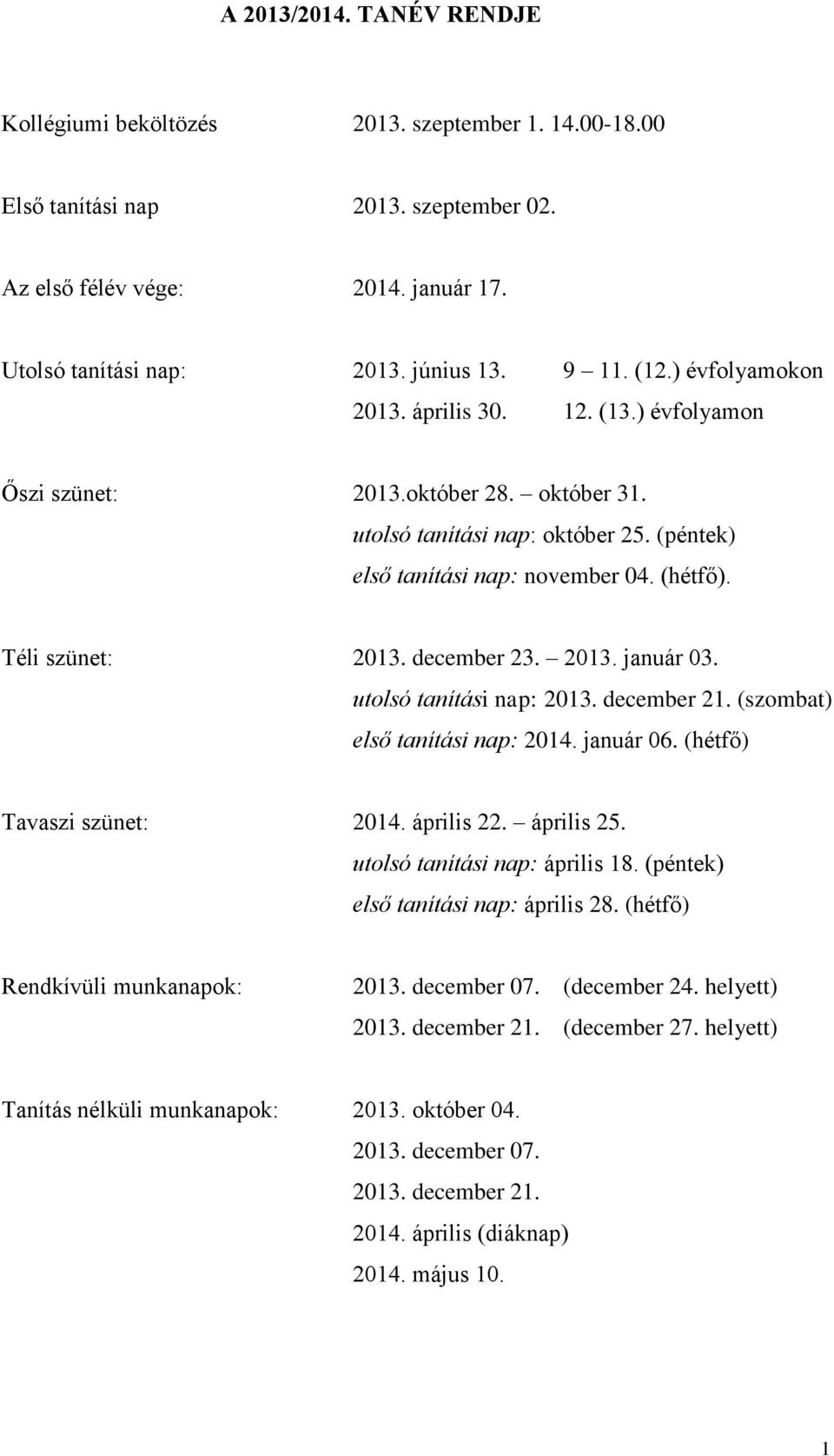 Téli szünet: 2013. december 23. 2013. január 03. utolsó tanítási nap: 2013. december 21. (szombat) első tanítási nap: 2014. január 06. (hétfő) Tavaszi szünet: 2014. április 22. április 25.