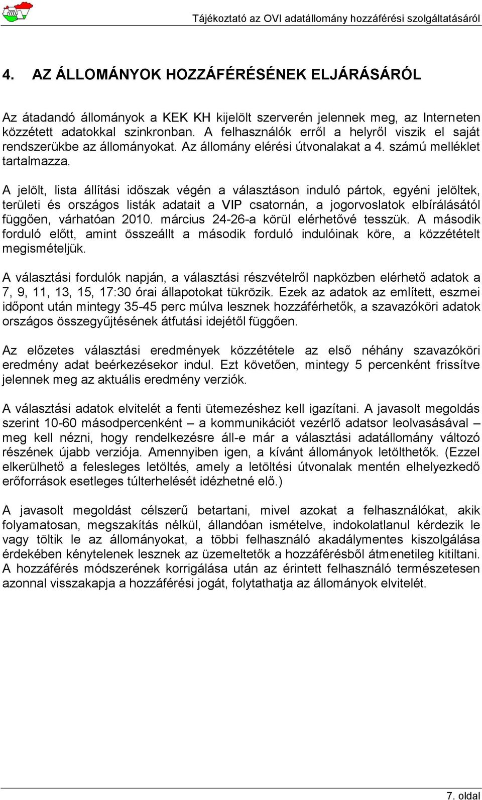 A jelölt, lista állítási időszak végén a választáson induló pártok, egyéni jelöltek, területi és országos listák adatait a VIP csatornán, a jogorvoslatok elbírálásától függően, várhatóan 2010.