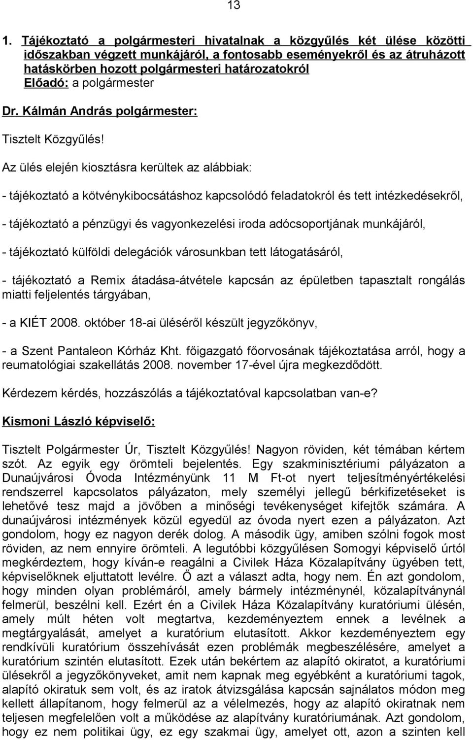 Az ülés elején kiosztásra kerültek az alábbiak: - tájékoztató a kötvénykibocsátáshoz kapcsolódó feladatokról és tett intézkedésekről, - tájékoztató a pénzügyi és vagyonkezelési iroda adócsoportjának