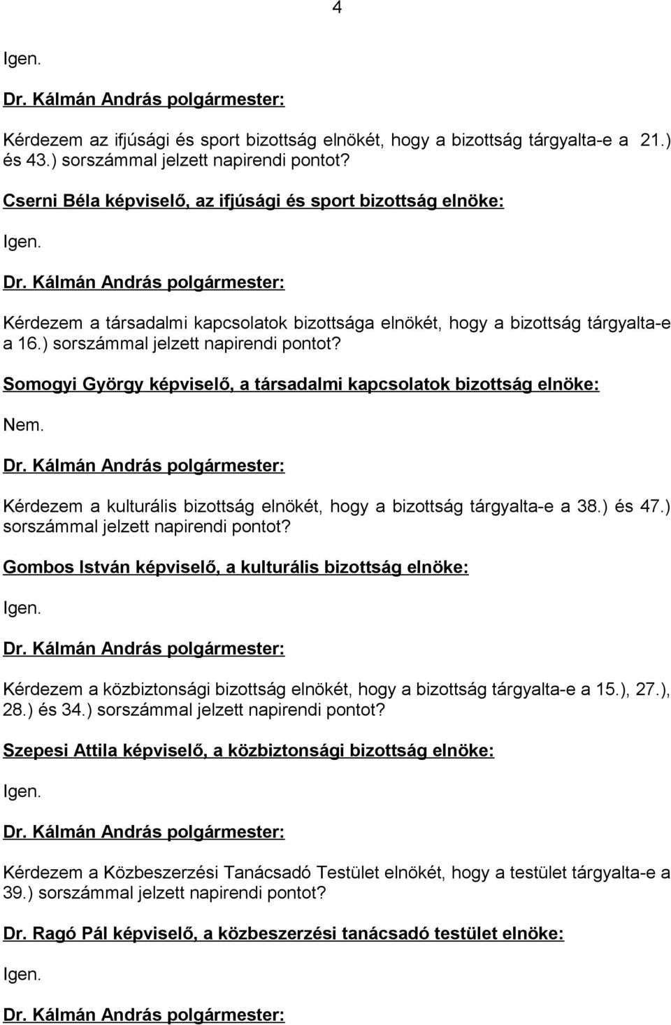 Somogyi György képviselő, a társadalmi kapcsolatok bizottság elnöke: Nem. Kérdezem a kulturális bizottság elnökét, hogy a bizottság tárgyalta-e a 38.) és 47.) sorszámmal jelzett napirendi pontot?