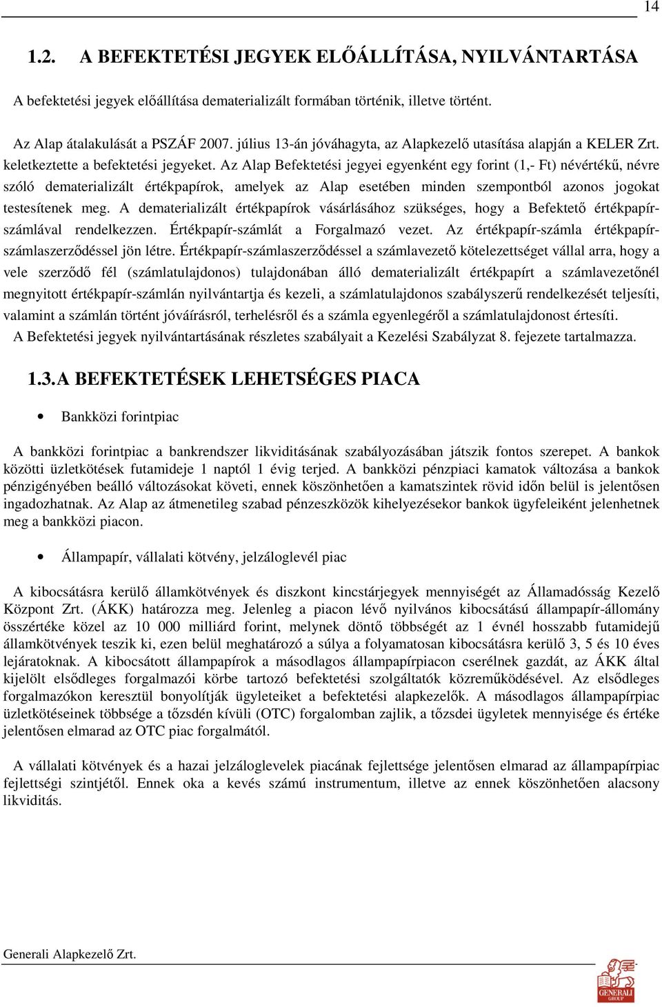 Az Alap Befektetési jegyei egyenként egy forint (1,- Ft) névértékő, névre szóló dematerializált értékpapírok, amelyek az Alap esetében minden szempontból azonos jogokat testesítenek meg.